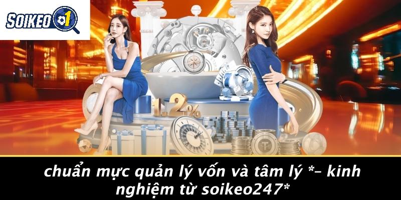 Chuẩn Mực Quản Lý Vốn Và Tâm Lý – Kinh Nghiệm Từ Soikeo247