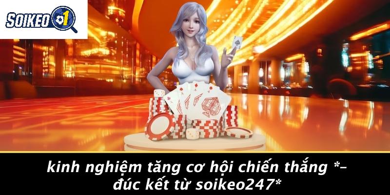 Kinh Nghiệm Tăng Cơ Hội Chiến Thắng – Đúc Kết Từ Soikeo247