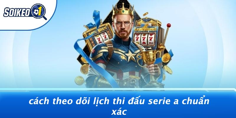 Cách Theo Dõi Lịch Thi Đấu Serie A Chuẩn Xác