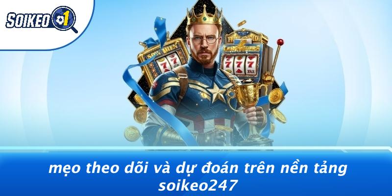 Mẹo Theo Dõi Và Dự Đoán Trên Nền Tảng Soikeo247